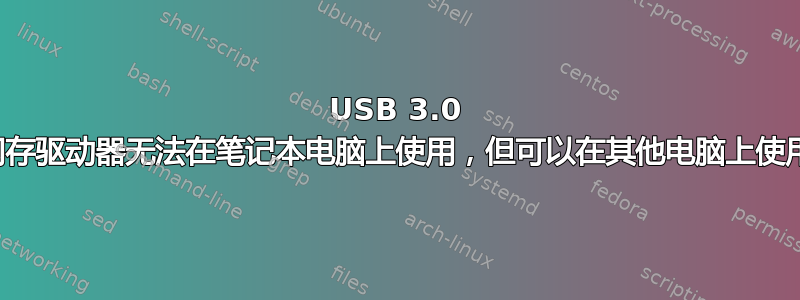 USB 3.0 闪存驱动器无法在笔记本电脑上使用，但可以在其他电脑上使用