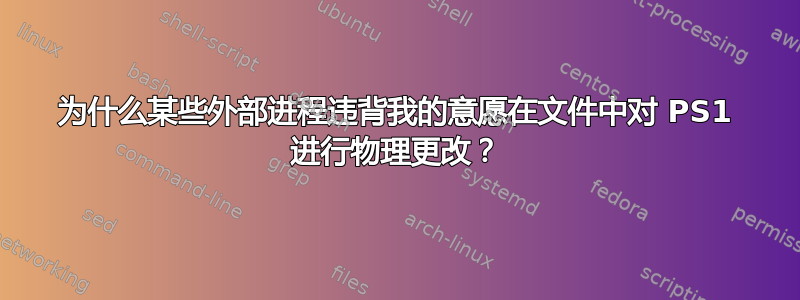 为什么某些外部进程违背我的意愿在文件中对 PS1 进行物理更改？