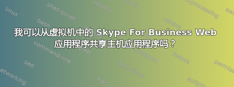 我可以从虚拟机中的 Skype For Business Web 应用程序共享主机应用程序吗？