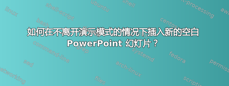 如何在不离开演示模式的情况下插入新的空白 PowerPoint 幻灯片？