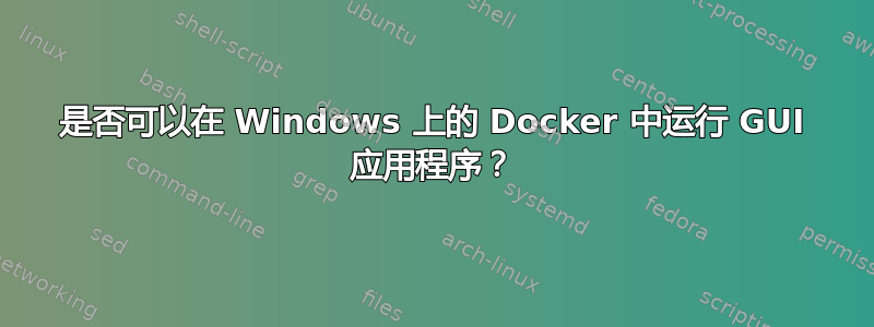 是否可以在 Windows 上的 Docker 中运行 GUI 应用程序？