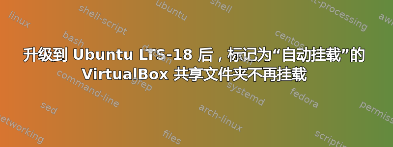 升级到 Ubuntu LTS-18 后，标记为“自动挂载”的 VirtualBox 共享文件夹不再挂载