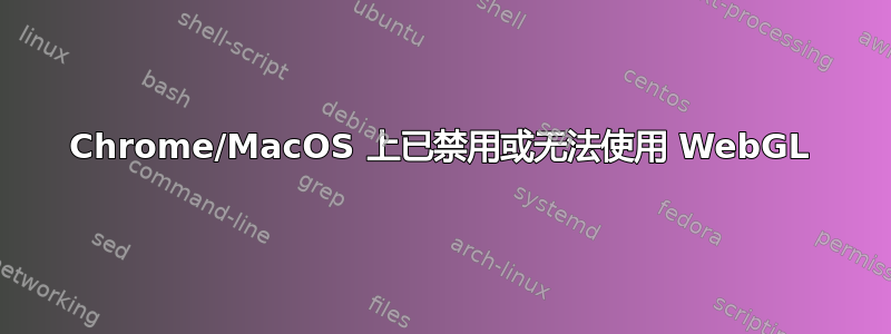 Chrome/MacOS 上已禁用或无法使用 WebGL