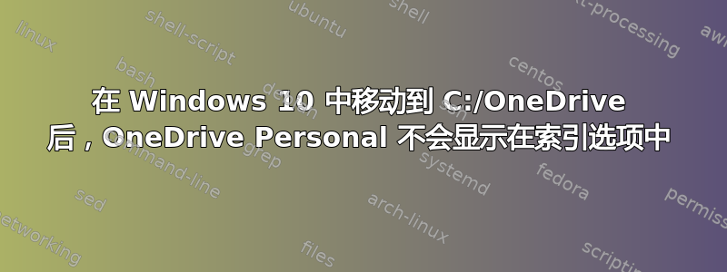 在 Windows 10 中移动到 C:/OneDrive 后，OneDrive Personal 不会显示在索引选项中