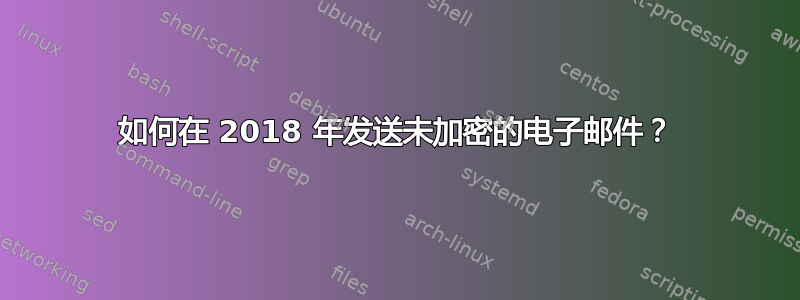 如何在 2018 年发送未加密的电子邮件？