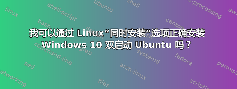 我可以通过 Linux“同时安装”选项正确安装 Windows 10 双启动 Ubuntu 吗？