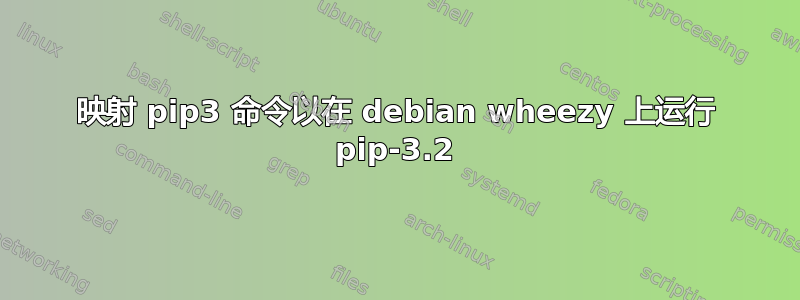 映射 pip3 命令以在 debian wheezy 上运行 pip-3.2