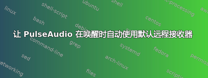 让 PulseAudio 在唤醒时自动使用默认远程接收器