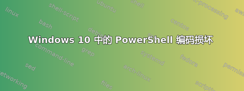 Windows 10 中的 PowerShell 编码损坏