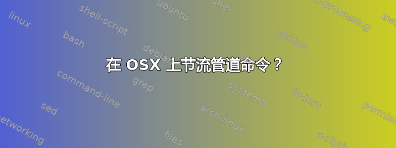 在 OSX 上节流管道命令？
