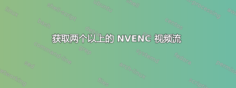 获取两个以上的 NVENC 视频流