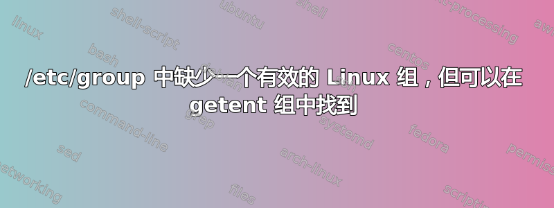 /etc/group 中缺少一个有效的 Linux 组，但可以在 getent 组中找到