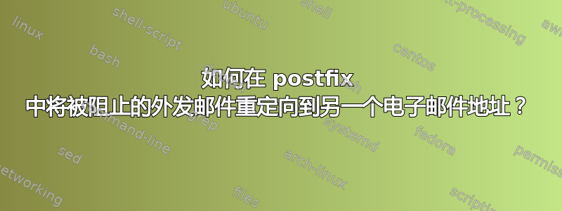 如何在 postfix 中将被阻止的外发邮件重定向到另一个电子邮件地址？