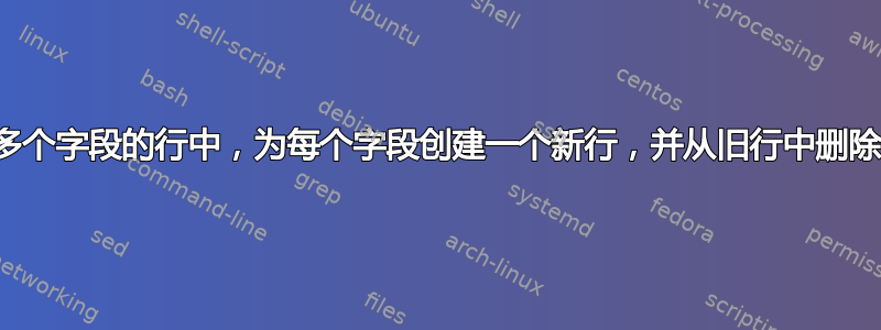 在包含多个字段的行中，为每个字段创建一个新行，并从旧行中删除该字段