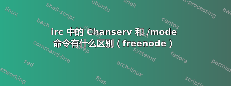 irc 中的 Chanserv 和 /mode 命令有什么区别（freenode）