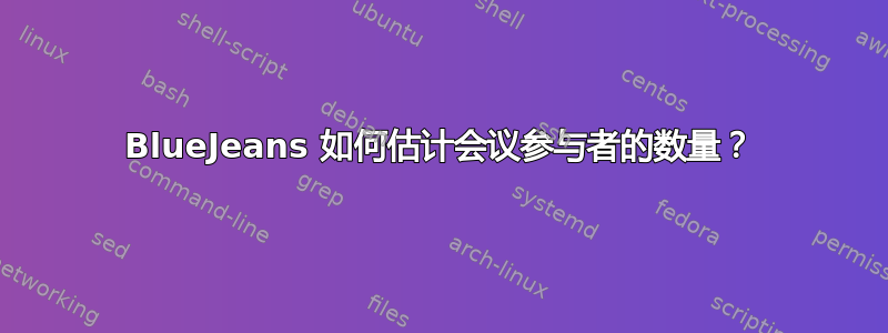 BlueJeans 如何估计会议参与者的数量？