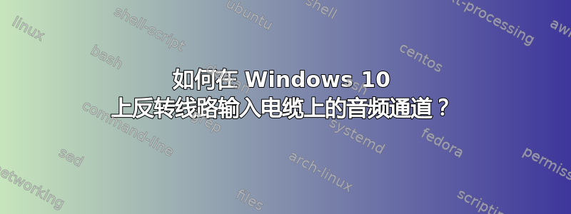 如何在 Windows 10 上反转线路输入电缆上的音频通道？