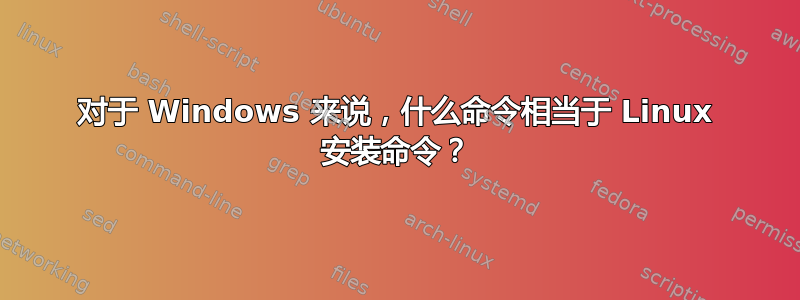 对于 Windows 来说，什么命令相当于 Linux 安装命令？