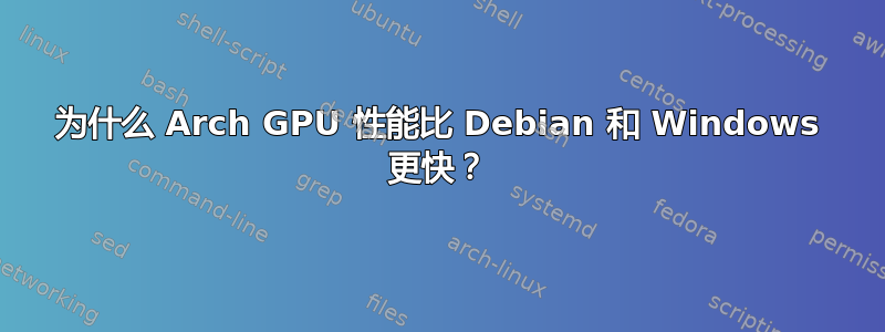 为什么 Arch GPU 性能比 Debian 和 Windows 更快？