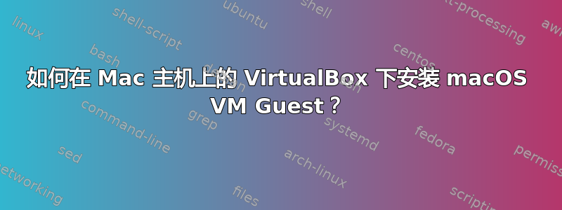 如何在 Mac 主机上的 VirtualBox 下安装 macOS VM Guest？