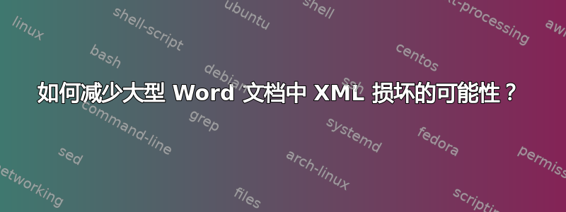 如何减少大型 Word 文档中 XML 损坏的可能性？