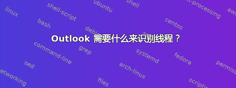 Outlook 需要什么来识别线程？