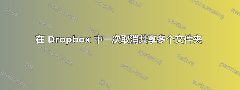 在 Dropbox 中一次取消共享多个文件夹