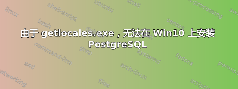 由于 getlocales.exe，无法在 Win10 上安装 PostgreSQL