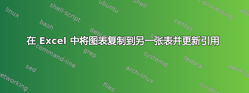 在 Excel 中将图表复制到另一张表并更新引用