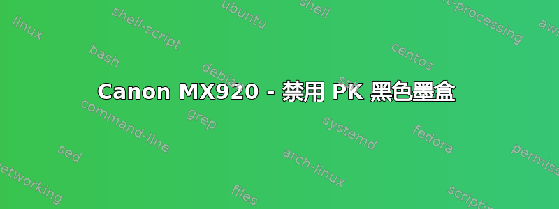Canon MX920 - 禁用 PK 黑色墨盒