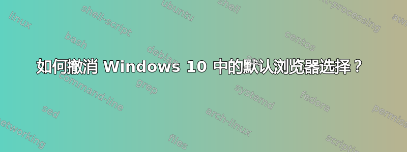 如何撤消 Windows 10 中的默认浏览器选择？