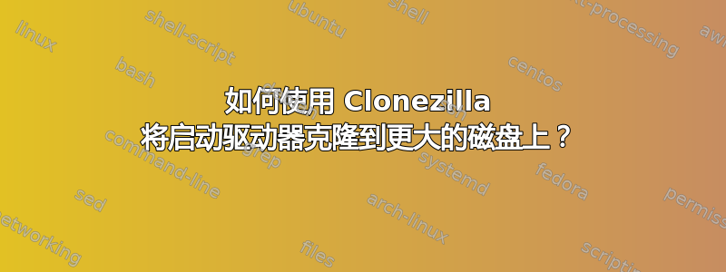 如何使用 Clonezilla 将启动驱动器克隆到更大的磁盘上？