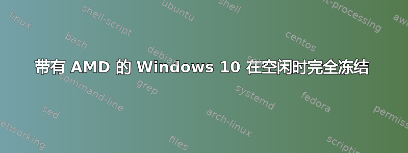 带有 AMD 的 Windows 10 在空闲时完全冻结