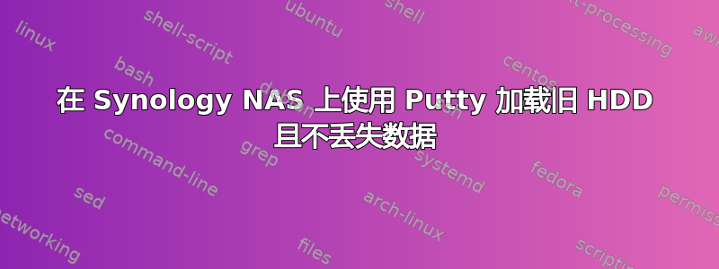 在 Synology NAS 上使用 Putty 加载旧 HDD 且不丢失数据