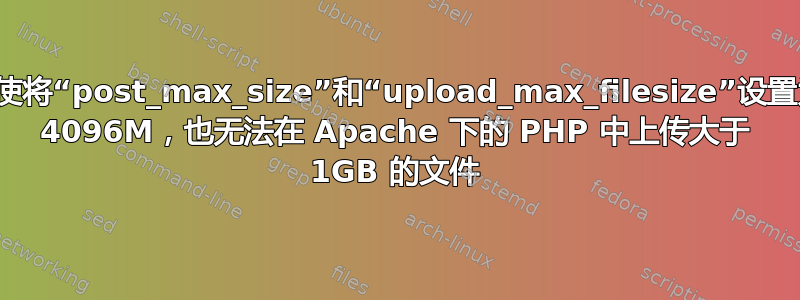 即使将“post_max_size”和“upload_max_filesize”设置为 4096M，也无法在 Apache 下的 PHP 中上传大于 1GB 的文件