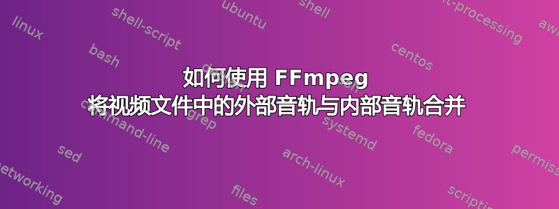 如何使用 FFmpeg 将视频文件中的外部音轨与内部音轨合并