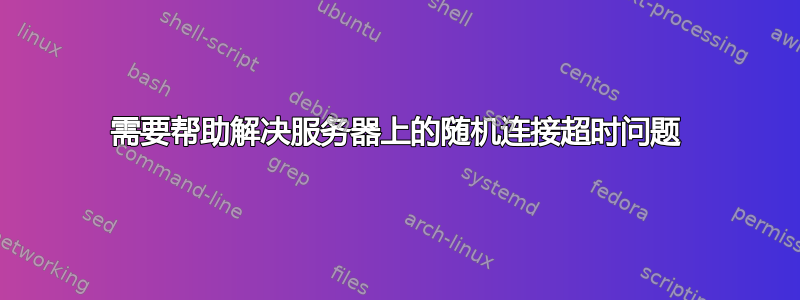 需要帮助解决服务器上的随机连接超时问题