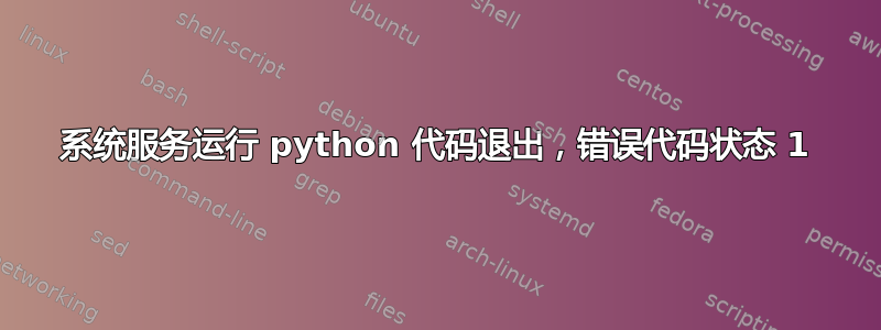 系统服务运行 python 代码退出，错误代码状态 1