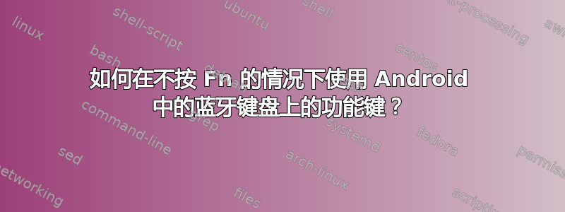 如何在不按 Fn 的情况下使用 Android 中的蓝牙键盘上的功能键？