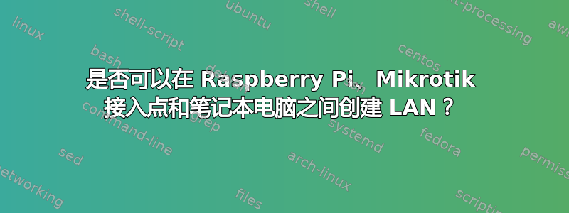 是否可以在 Raspberry Pi、Mikrotik 接入点和笔记本电脑之间创建 LAN？