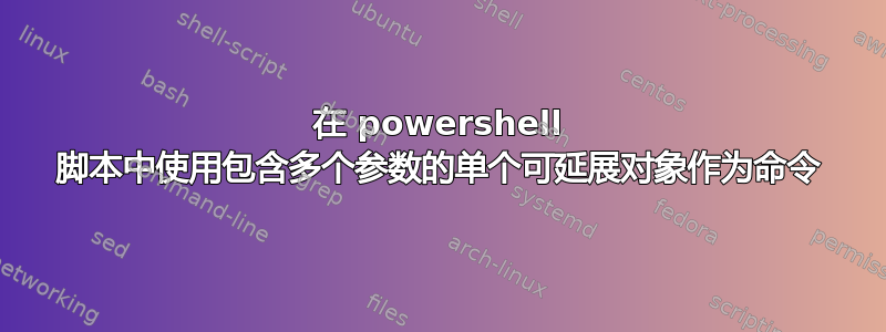 在 powershell 脚本中使用包含多个参数的单个可延展对象作为命令