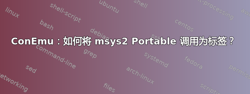 ConEmu：如何将 msys2 Portable 调用为标签？
