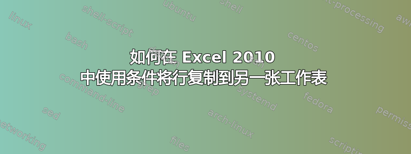 如何在 Excel 2010 中使用条件将行复制到另一张工作表