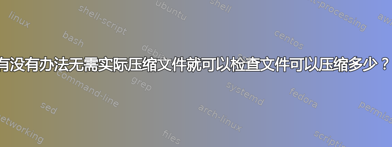 有没有办法无需实际压缩文件就可以检查文件可以压缩多少？