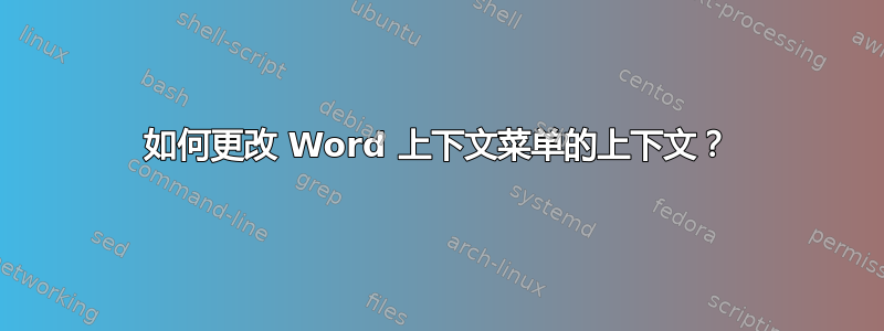 如何更改 Word 上下文菜单的上下文？