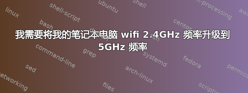 我需要将我的笔记本电脑 wifi 2.4GHz 频率升级到 5GHz 频率