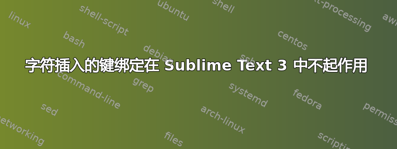 字符插入的键绑定在 Sublime Text 3 中不起作用