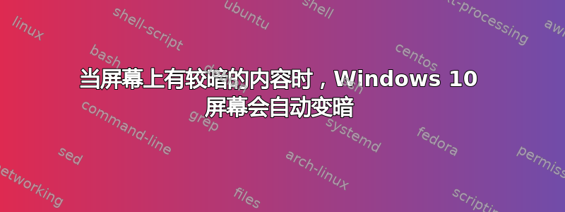 当屏幕上有较暗的内容时，Windows 10 屏幕会自动变暗