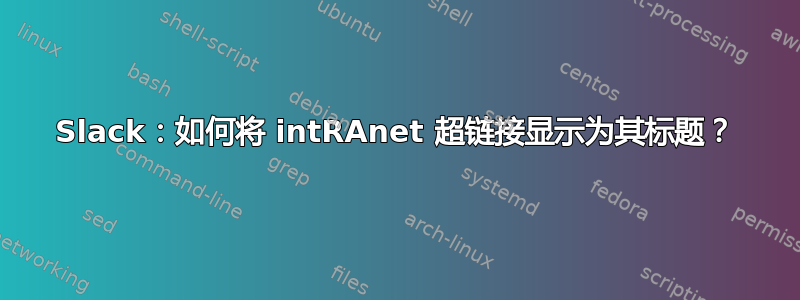 Slack：如何将 intRAnet 超链接显示为其标题？