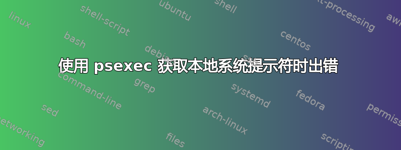 使用 psexec 获取本地系统提示符时出错